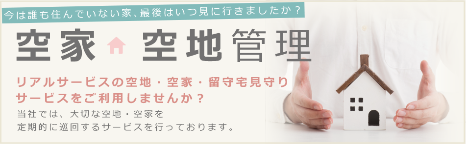 【空家・空地管理】今は誰も住んでいない家、最後はいつ見に行きましたか？リアルサービスの空家・空地・留守宅見守りサービスをご利用しませんか？当社では、大切な空家・空地を定期的に巡回するサービスを行っております。