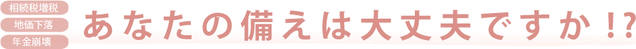 あなたの備えは大丈夫ですか？